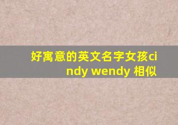 好寓意的英文名字女孩cindy wendy 相似